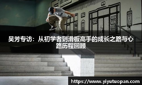 吴芳专访：从初学者到滑板高手的成长之路与心路历程回顾