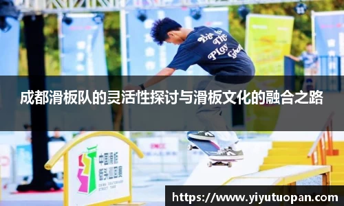 成都滑板队的灵活性探讨与滑板文化的融合之路