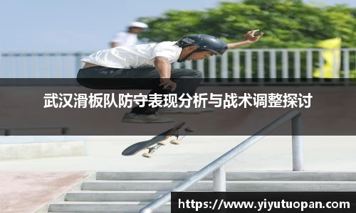武汉滑板队防守表现分析与战术调整探讨