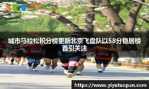 城市马拉松积分榜更新北京飞盘队以58分稳居榜首引关注