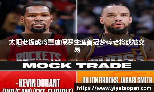 太阳老板或将重建保罗生涯首冠梦碎老将或被交易