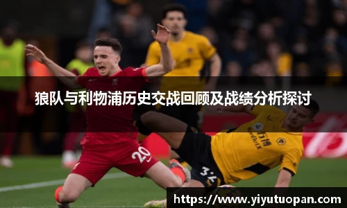 狼队与利物浦历史交战回顾及战绩分析探讨