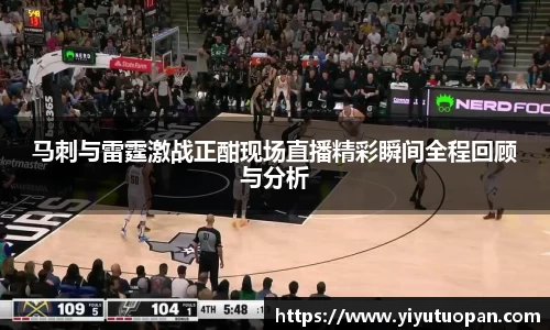 马刺与雷霆激战正酣现场直播精彩瞬间全程回顾与分析