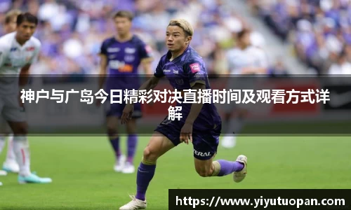 神户与广岛今日精彩对决直播时间及观看方式详解