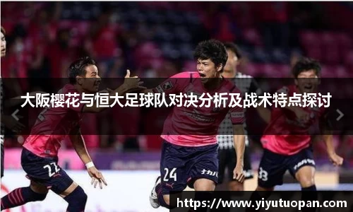大阪樱花与恒大足球队对决分析及战术特点探讨