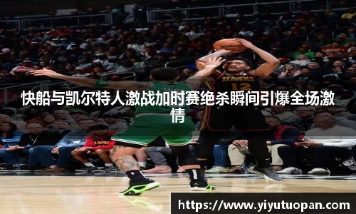快船与凯尔特人激战加时赛绝杀瞬间引爆全场激情