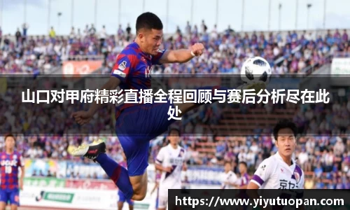 山口对甲府精彩直播全程回顾与赛后分析尽在此处
