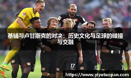 基辅与卢甘斯克的对决：历史文化与足球的碰撞与交融