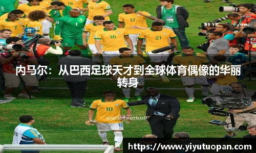 内马尔：从巴西足球天才到全球体育偶像的华丽转身