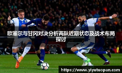 欧塞尔与甘冈对决分析两队近期状态及战术布局探讨
